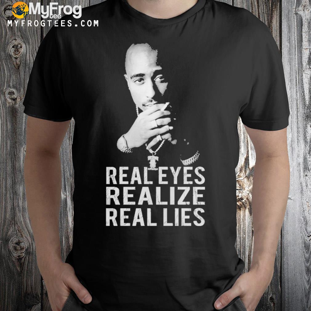Real eyes realize real lies tupac shirt, hoodie, sweater, long sleeve and  tank top
