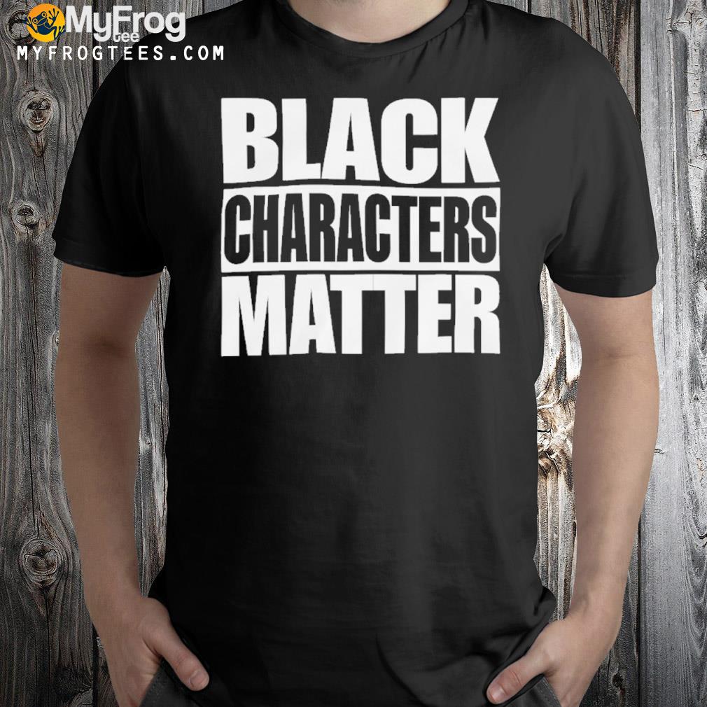 Black characters matter shirt