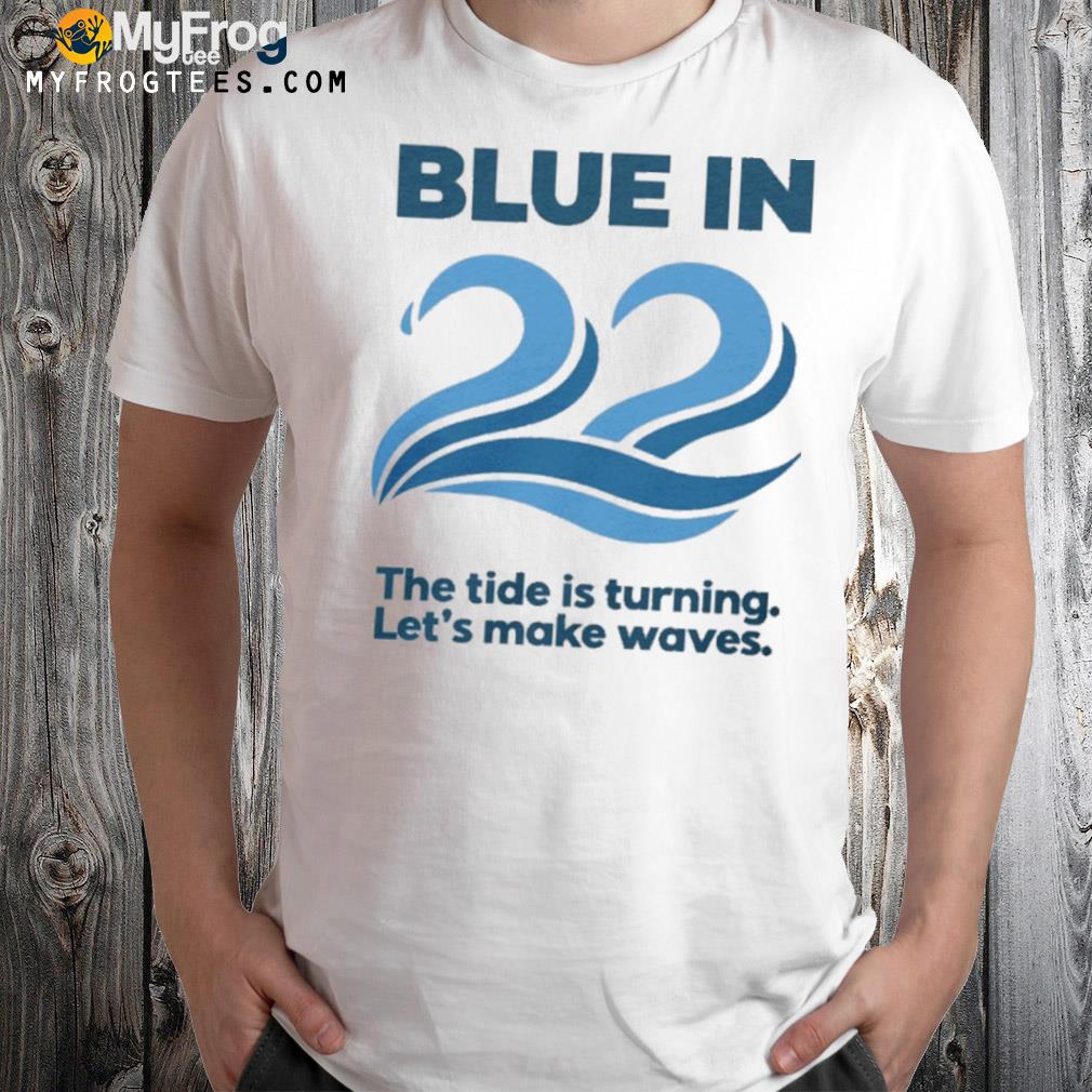 Blue in 22 the tide is turning let's make waves shirt