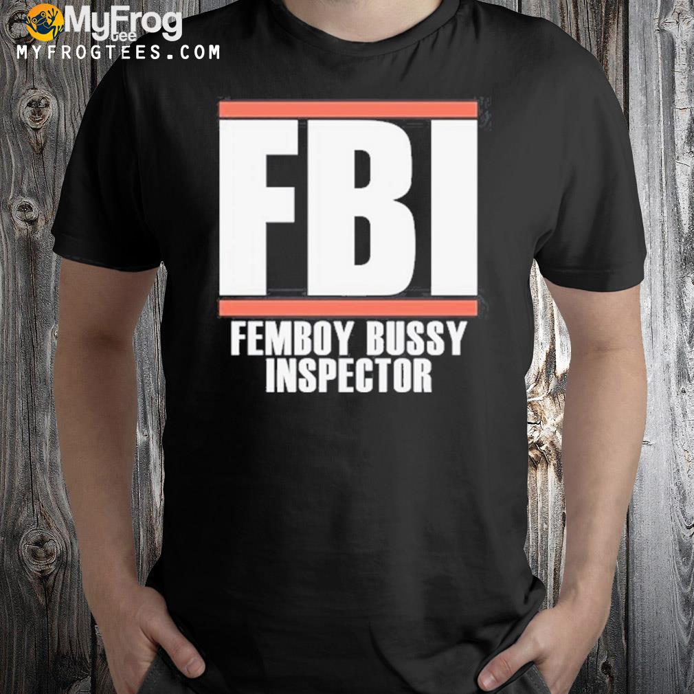 FbI femboy bussy inspector shirt
