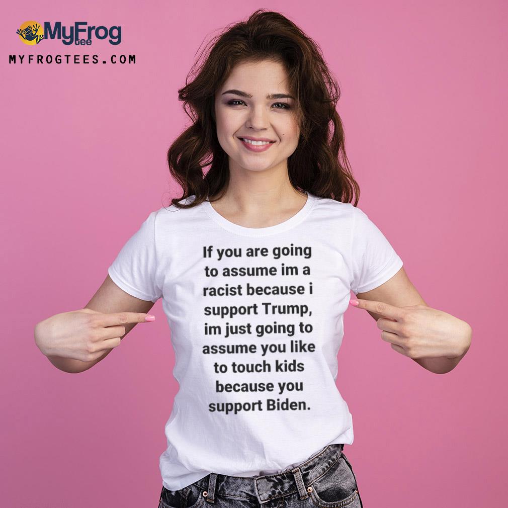 If You Are Going To Assume Im A Racist Because I Support Trump Im Just Going To Assume You Like To Touch Kids Because You Support Biden Shirt Ladies Tee