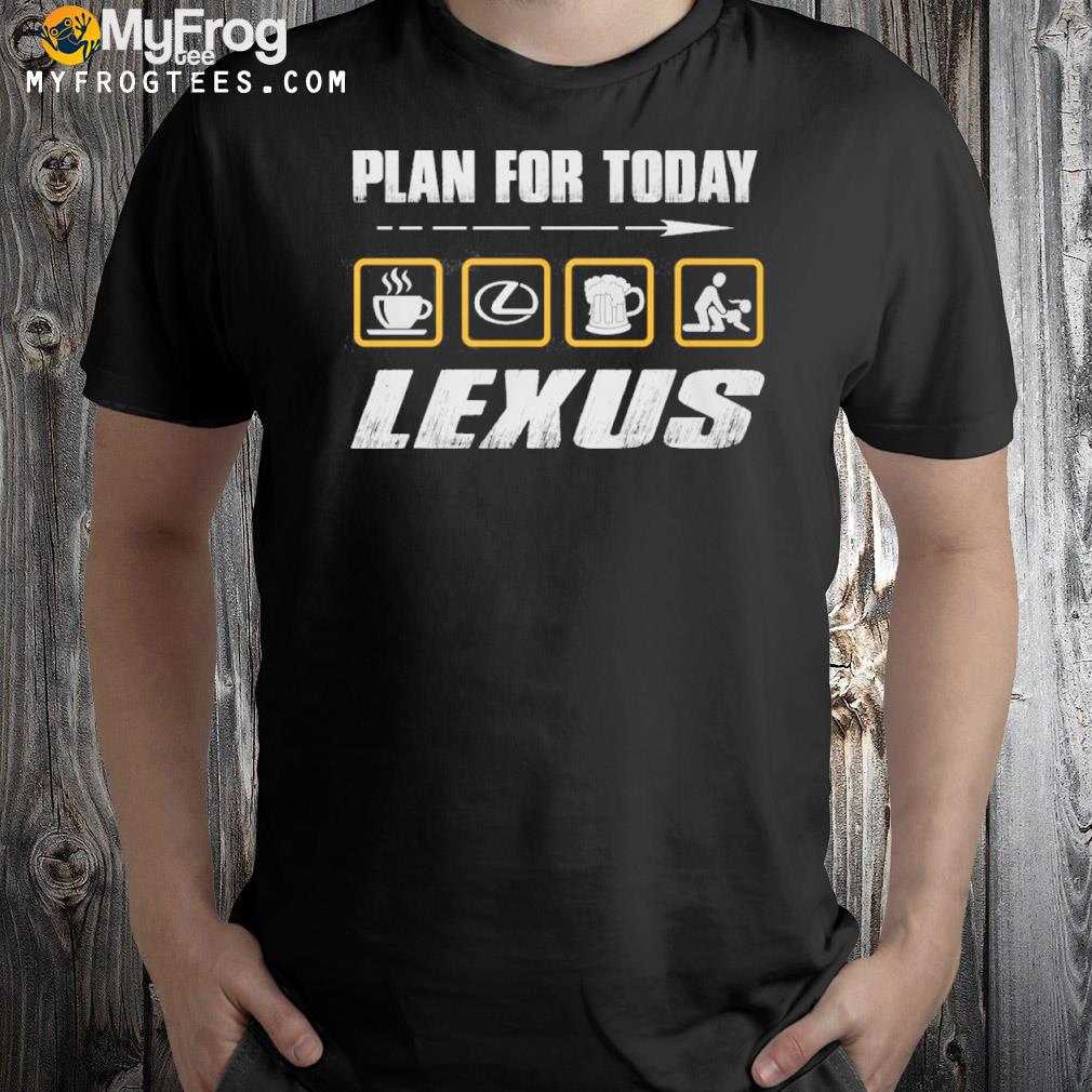 Plan for today lexus shirt