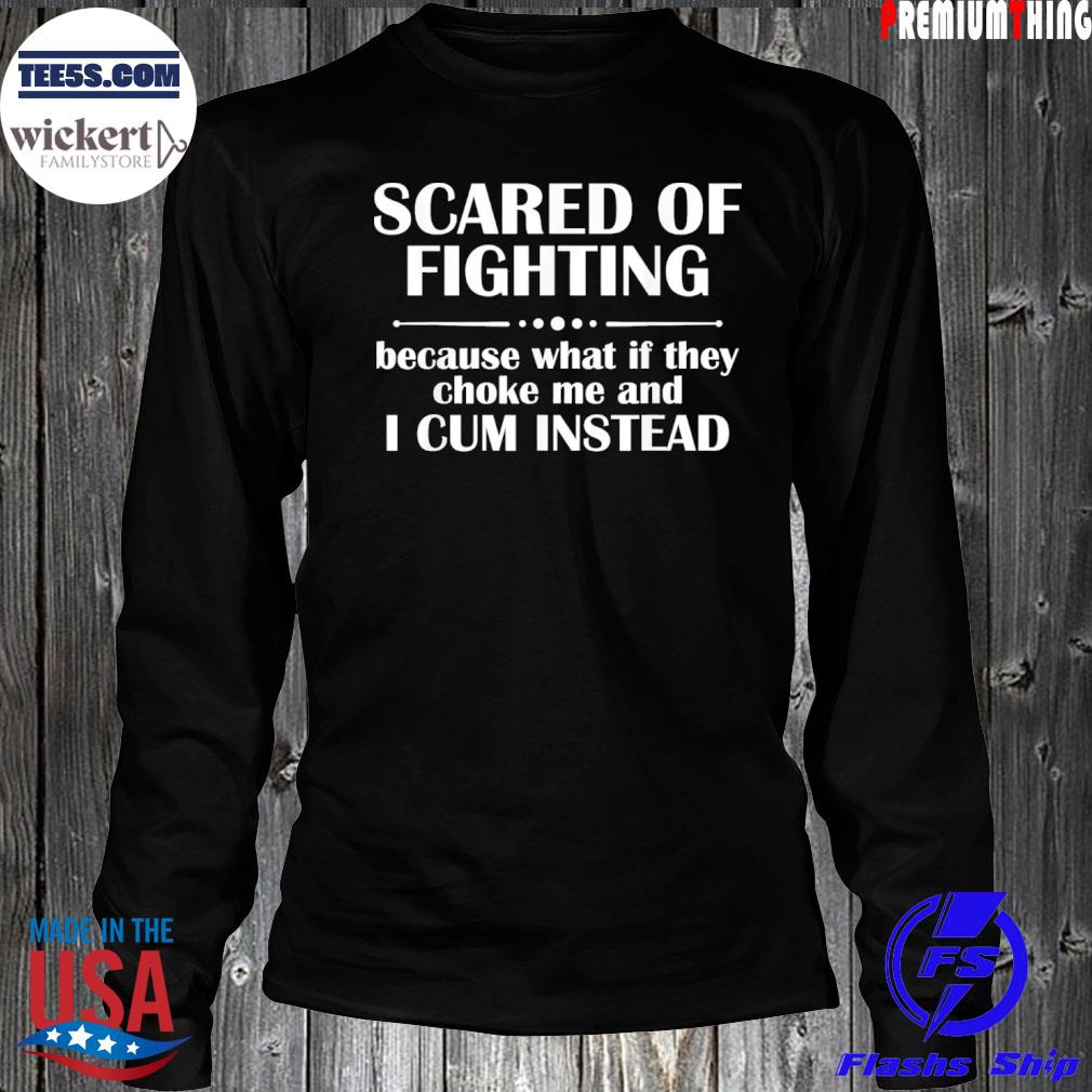 Scared of fighting because what if they choke s LongSleeve