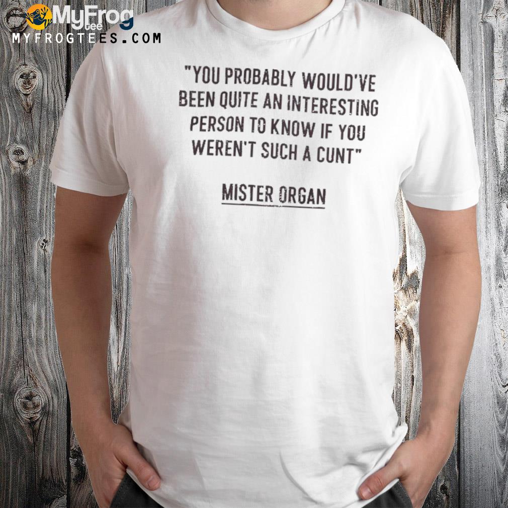 You probably would've been quite an interesting person to know if you weren't such a cunt shirt