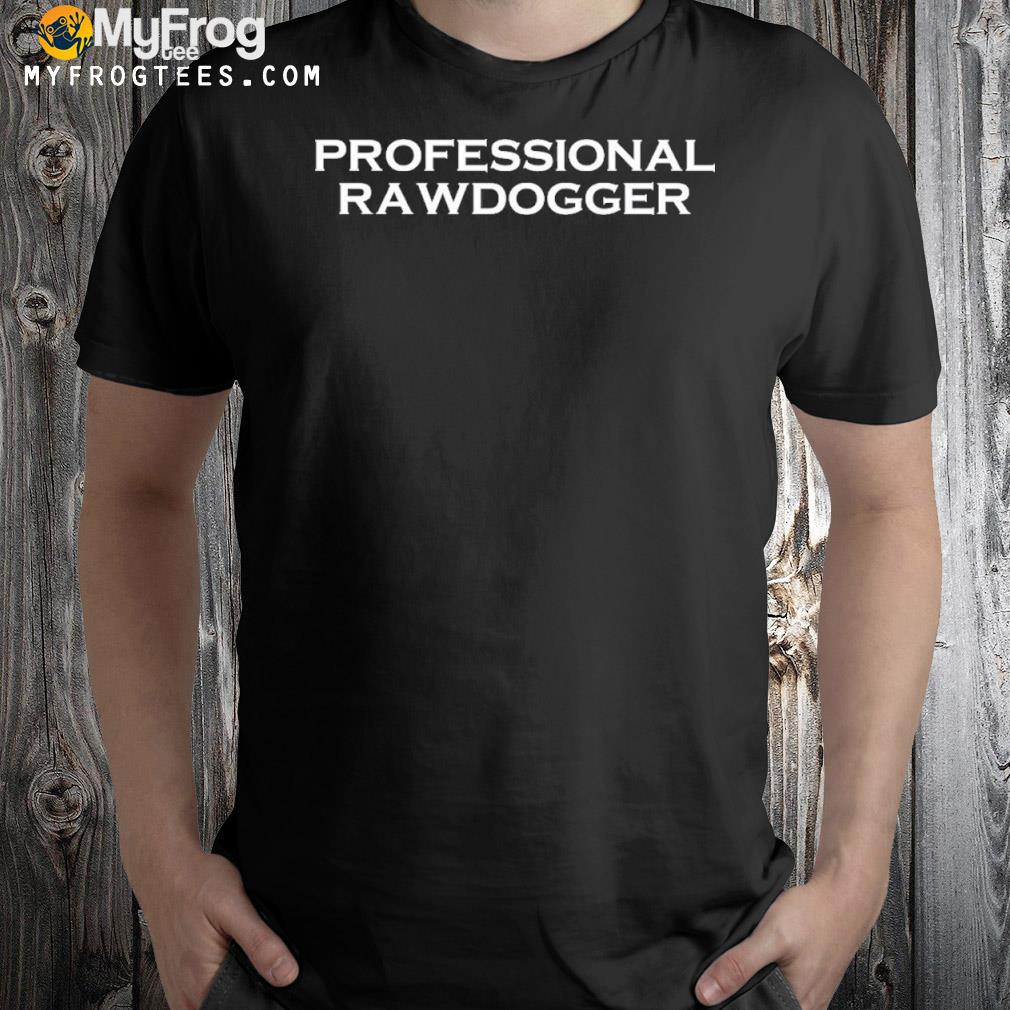 2022 Professional rawdogger shirt