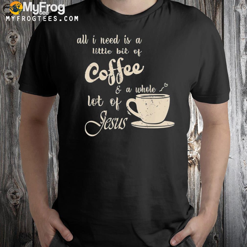All I Need Is Jesus And Coffee Christian Religious Tee Shirt