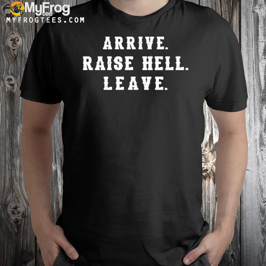 Arrive raise hell leave shirt