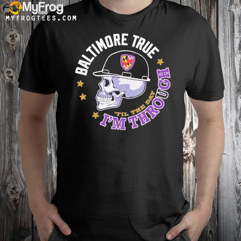 Baltimore Ravens Skull Baltimore True Im Through Til The Day Shirt