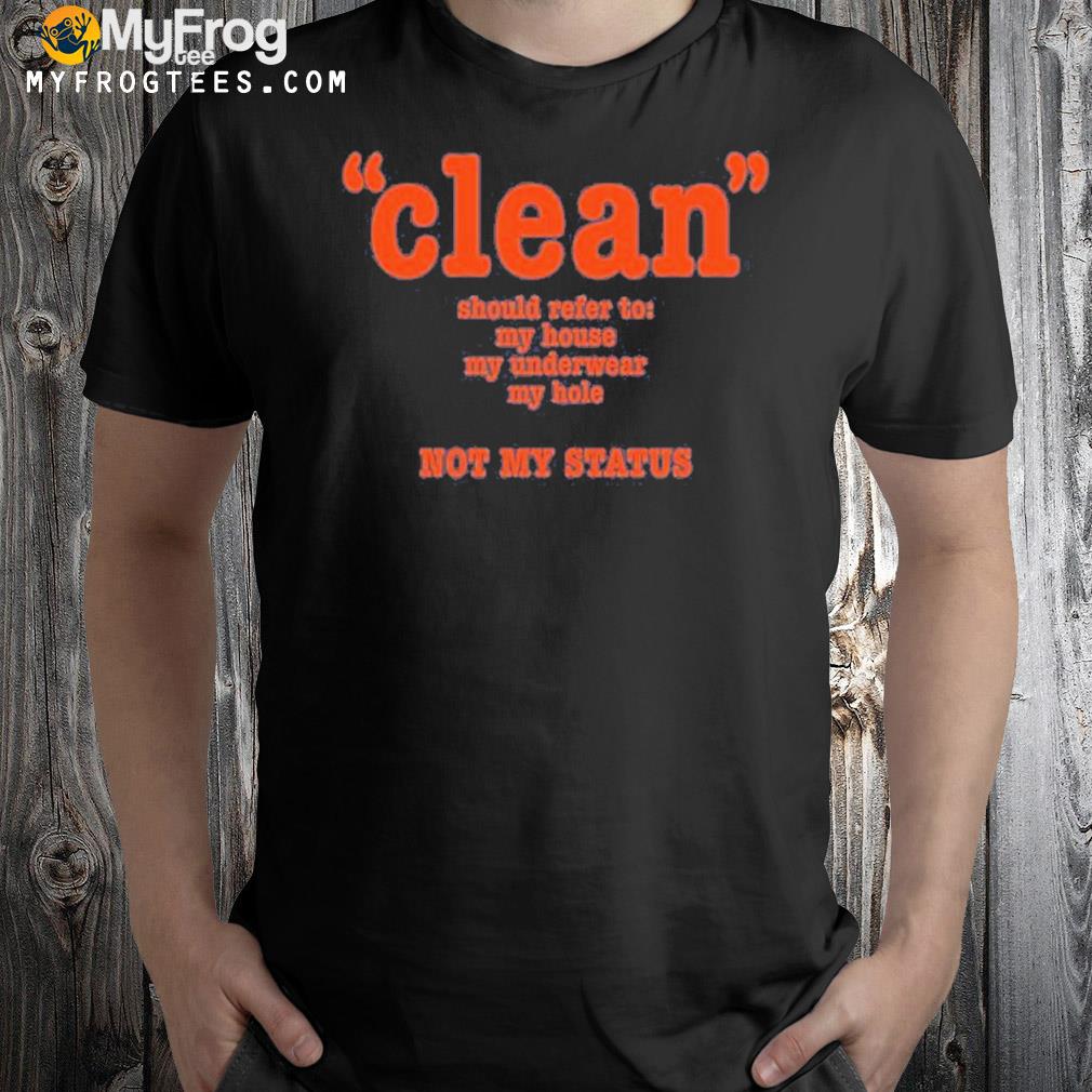 Clean Should Refer To My House My Underwear My Hole Not My Status