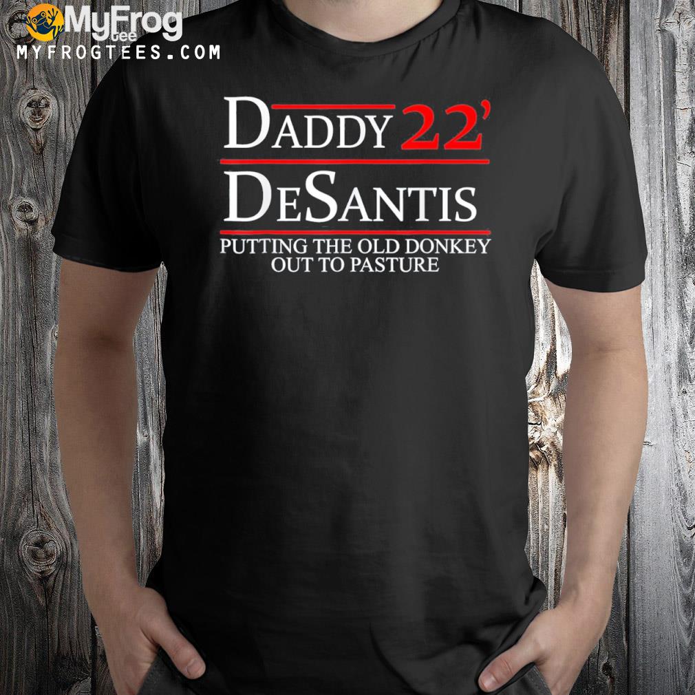 Daddy 22 Desantis Putting The Old Donkey Out To Pasture Tee Shirt