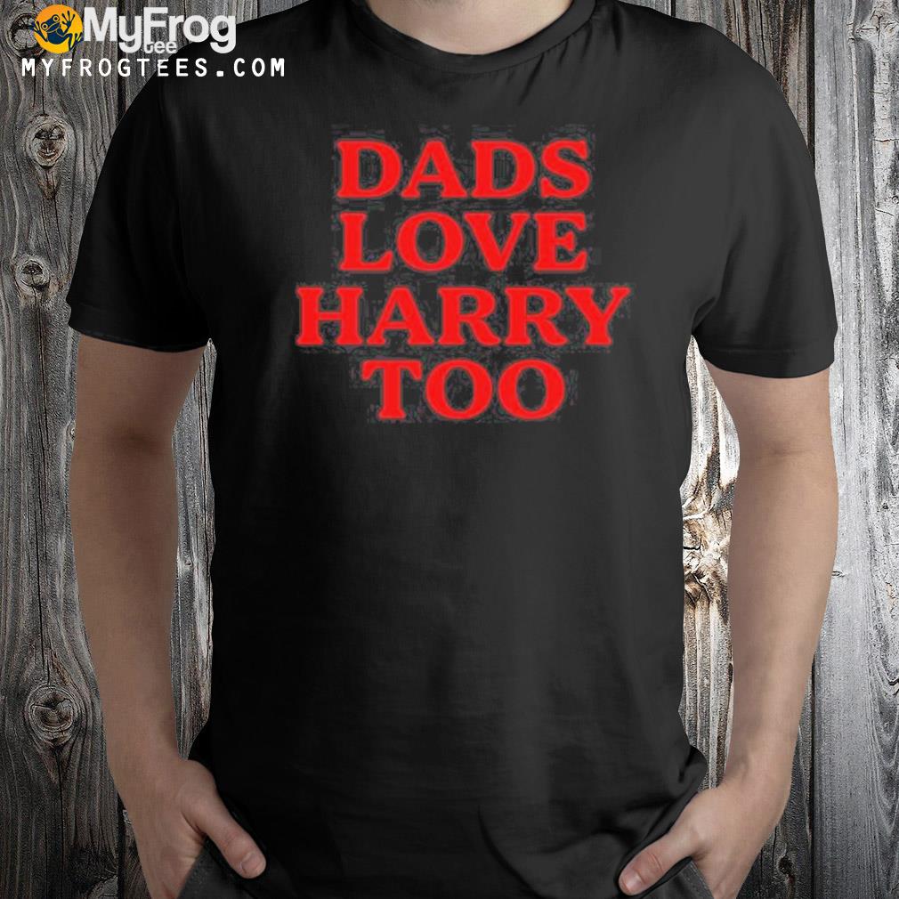 Dads love Harry too shirt