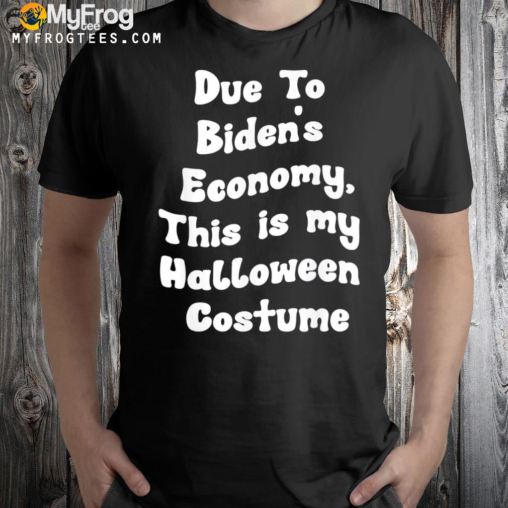 Due To Biden’s Economy This is my Halloween Costume T-Shirt