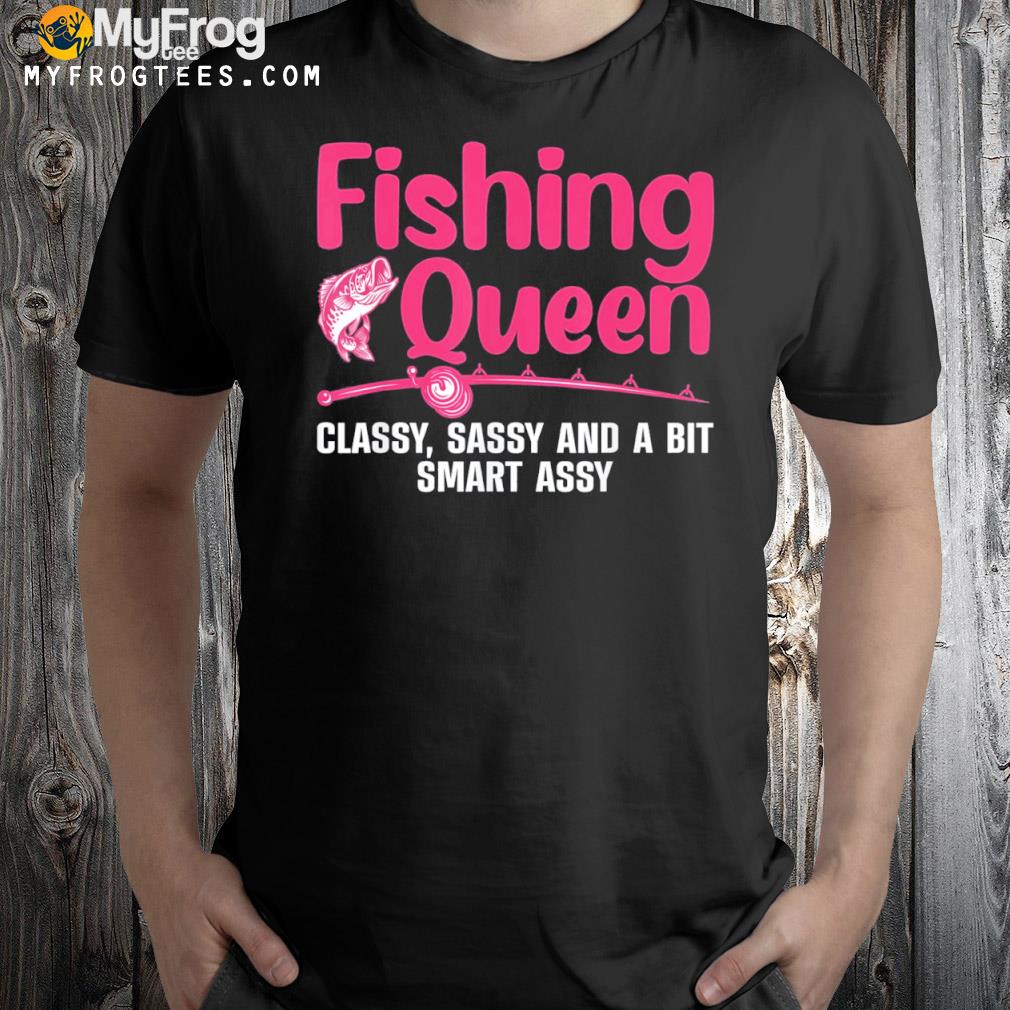 Fishing Queen Classy, Sassy And A Bit Smart Assy T-Shirt