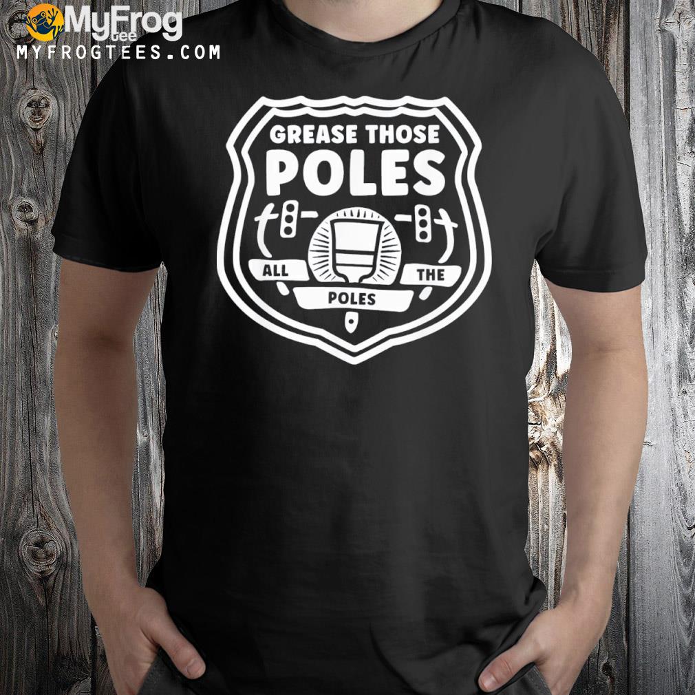 Grease Those Poles, All The Poles Tee Shirt