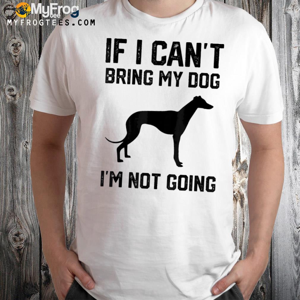 Greyhound If I Can’t Bring My Dog I’m Not Going Tee Shirt