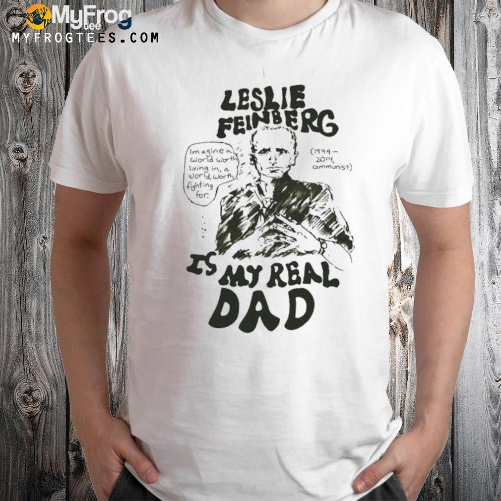 Hal Schrieve Leslie Feinberg Is My Real Dad Shirt
