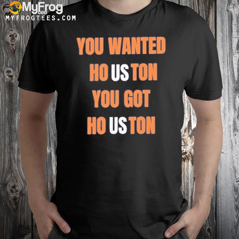 Houston astros wanted houston you got houston shirt