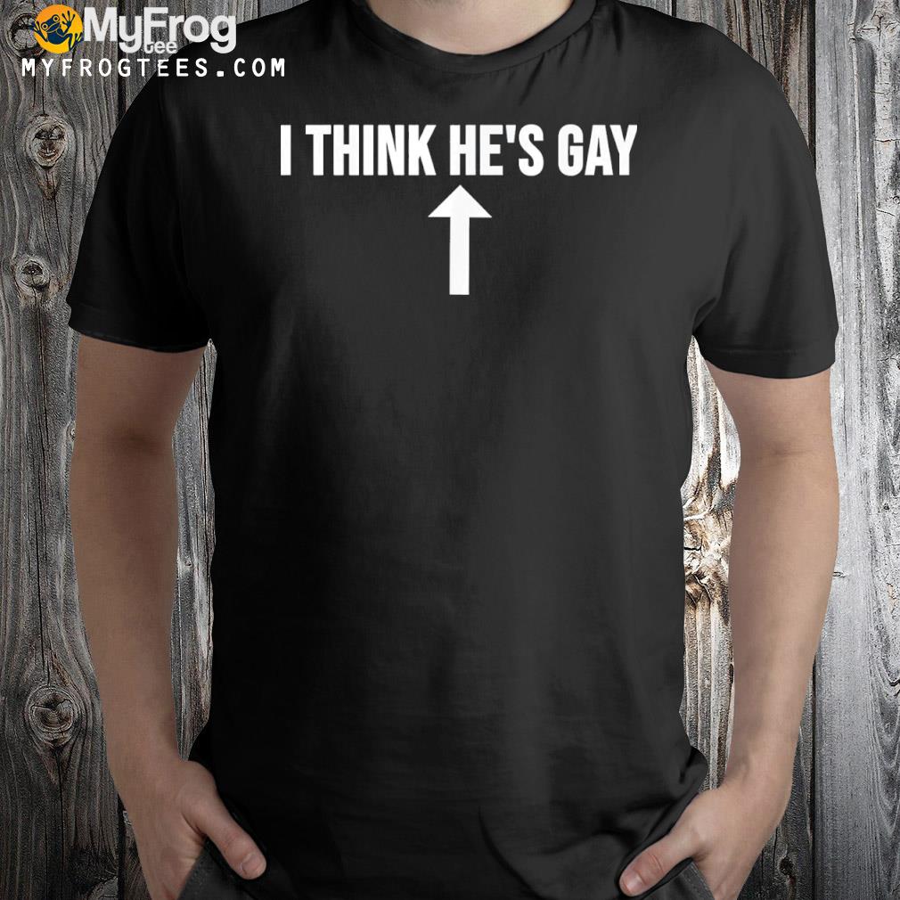 I Think He’s Gay T-Shirt