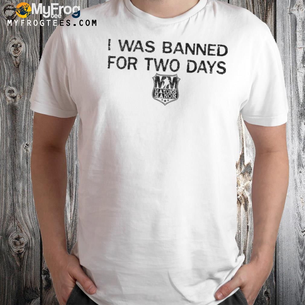 I was banned for two days shirt