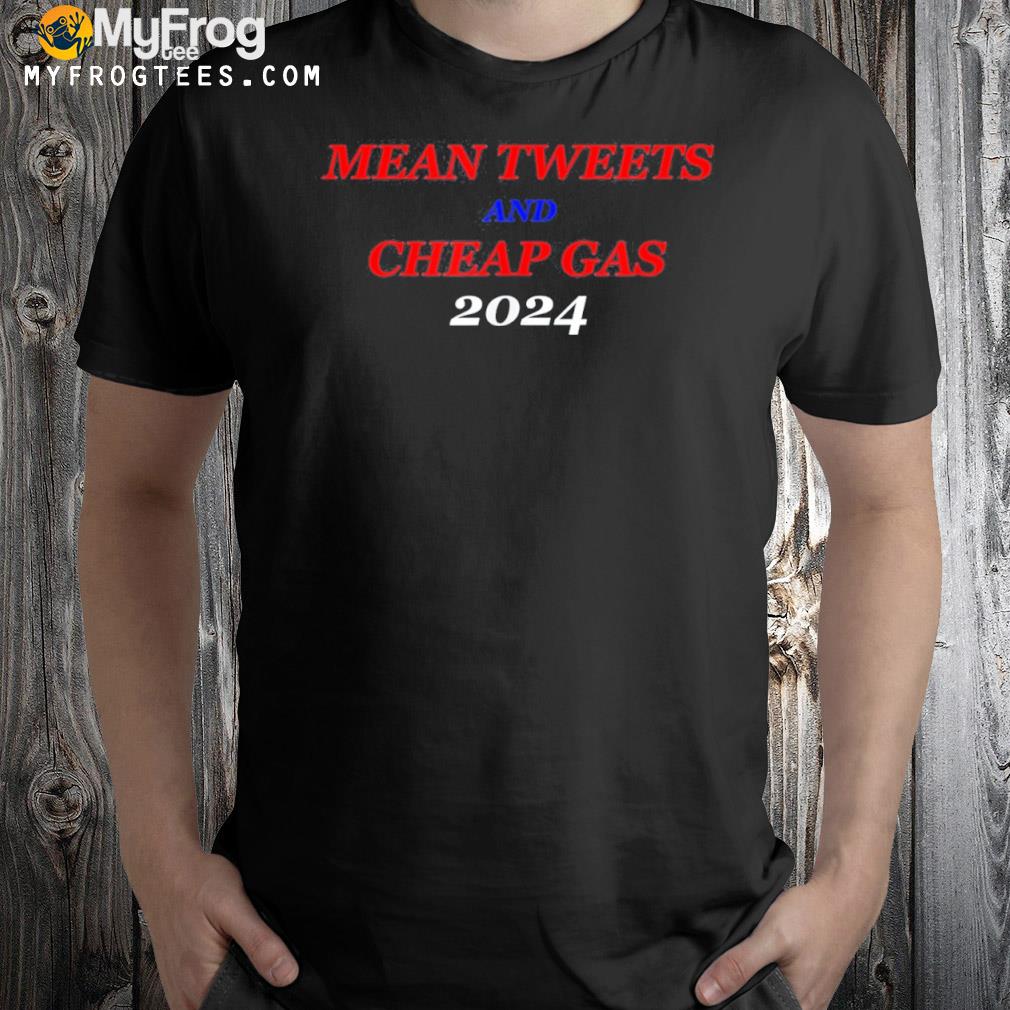 Mean Tweets and Cheap Gas 2024 Trump Political T-Shirt