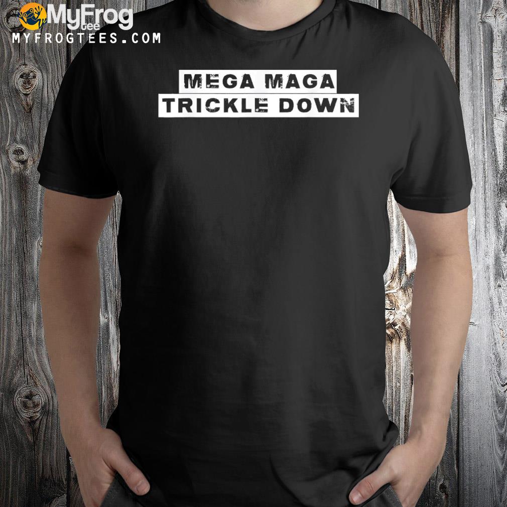 Mega maga trickle down new Biden catchphrase shirt