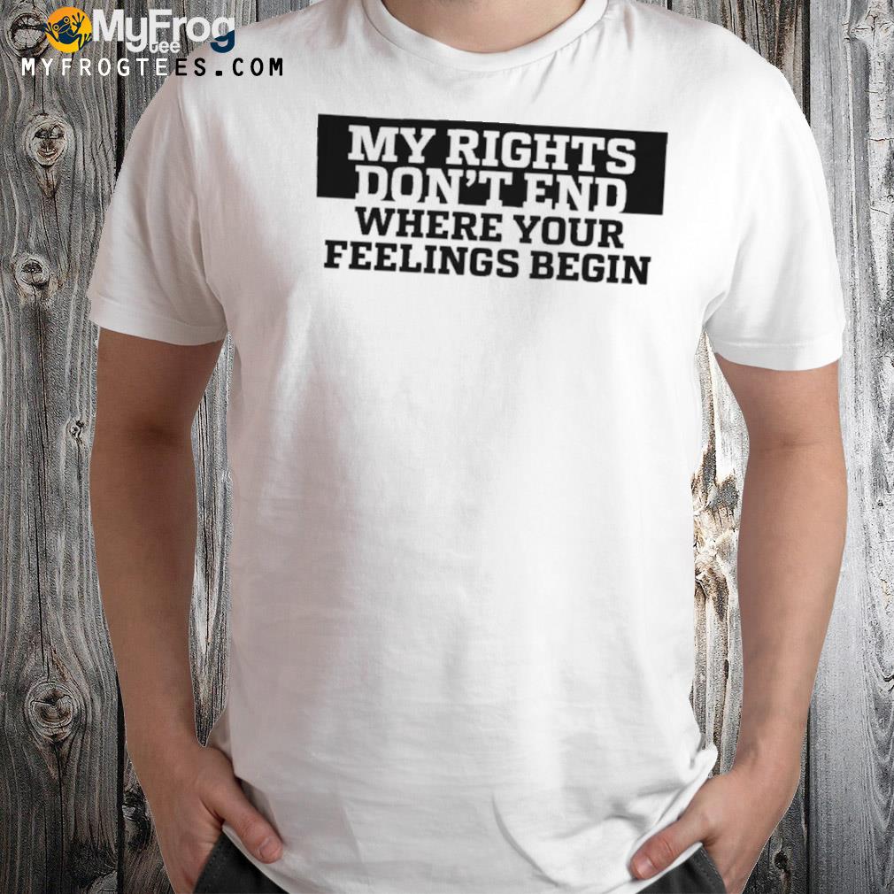 My rights where your feelings begin shirt