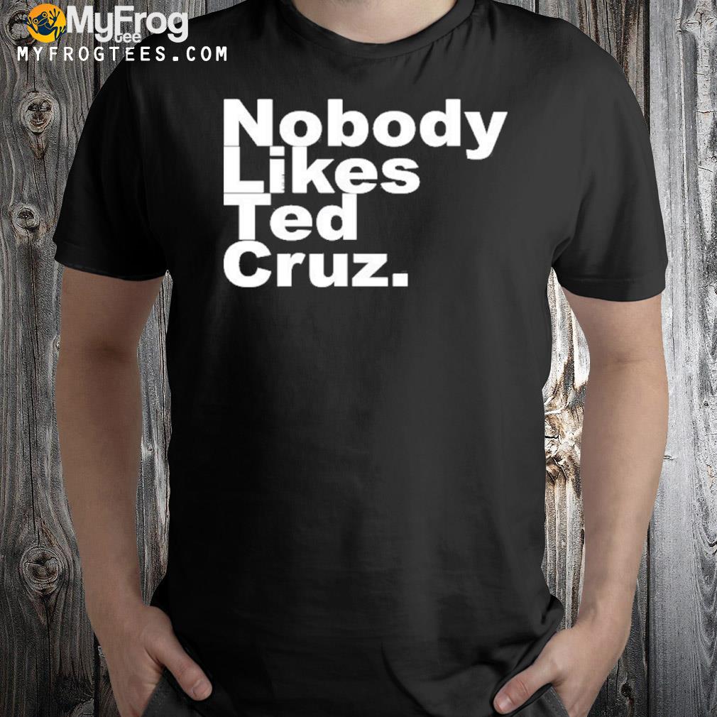 Nobody likes ted cruz shirt