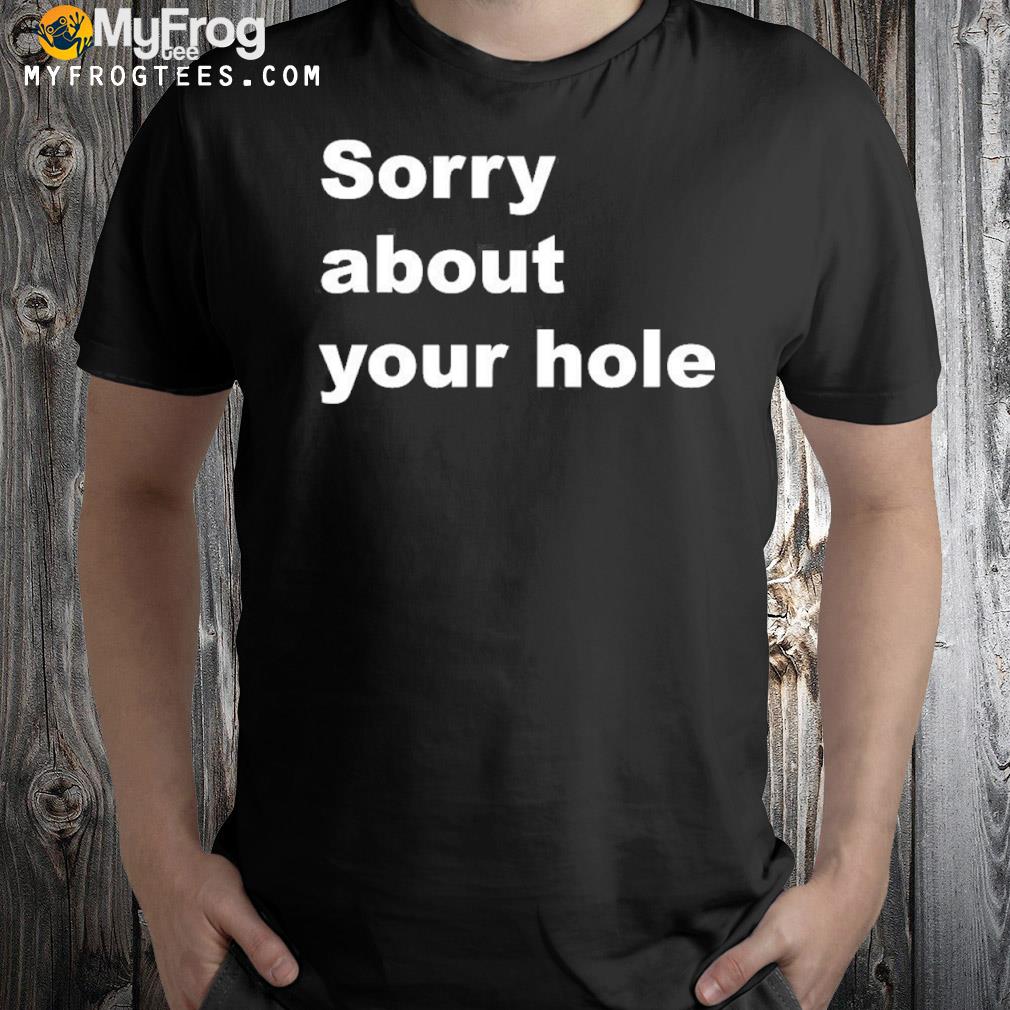 Sorry about your hole 2022 shirt
