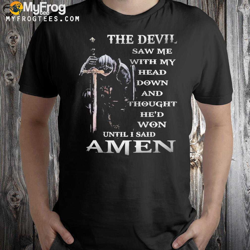 The devil saw me with my head down and though he'd won until I said amen shirt