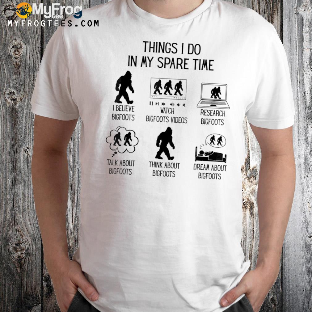 Things I do in my spare time fun bigfoot sasquatch believer shirt