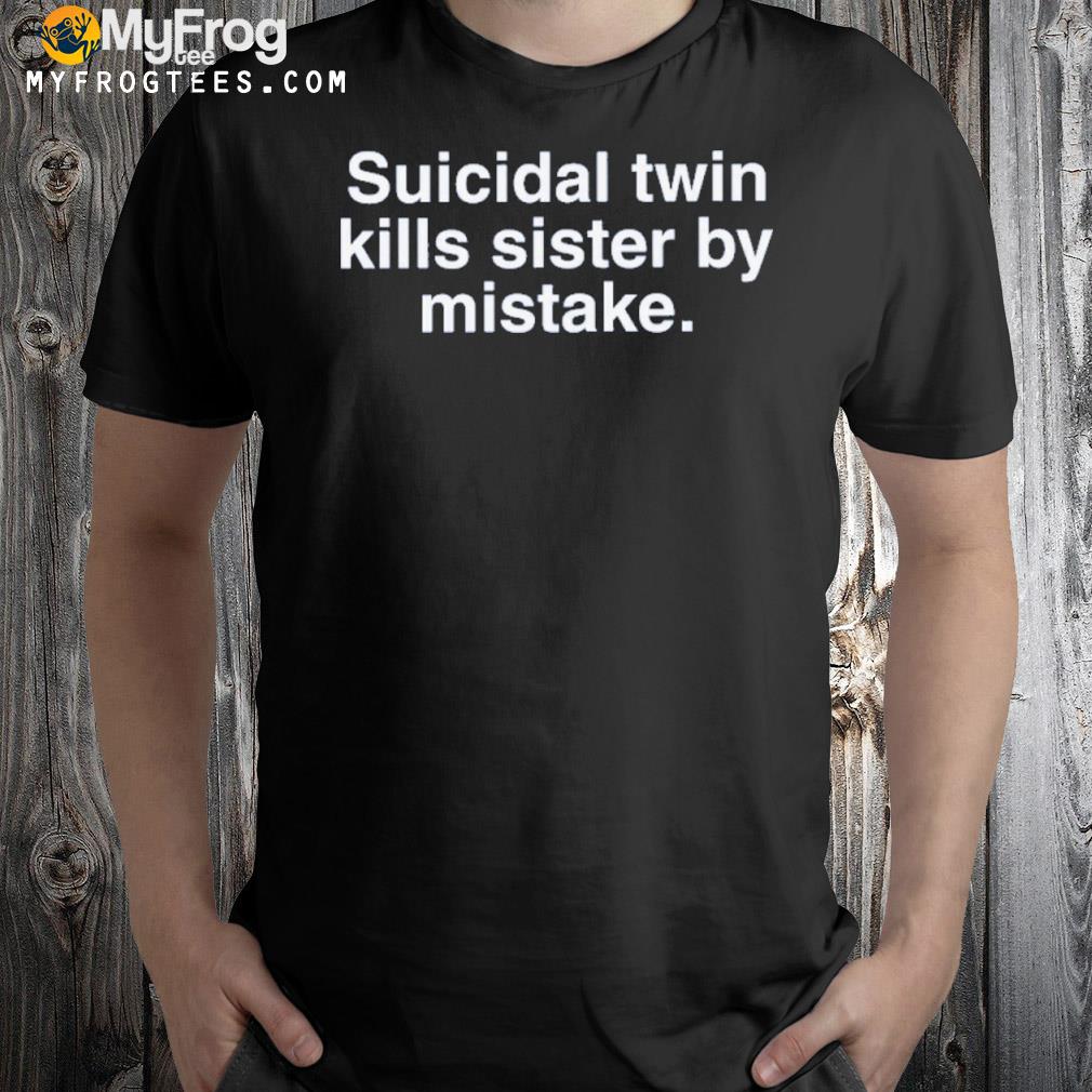 Twin kills sister by mistake shirt