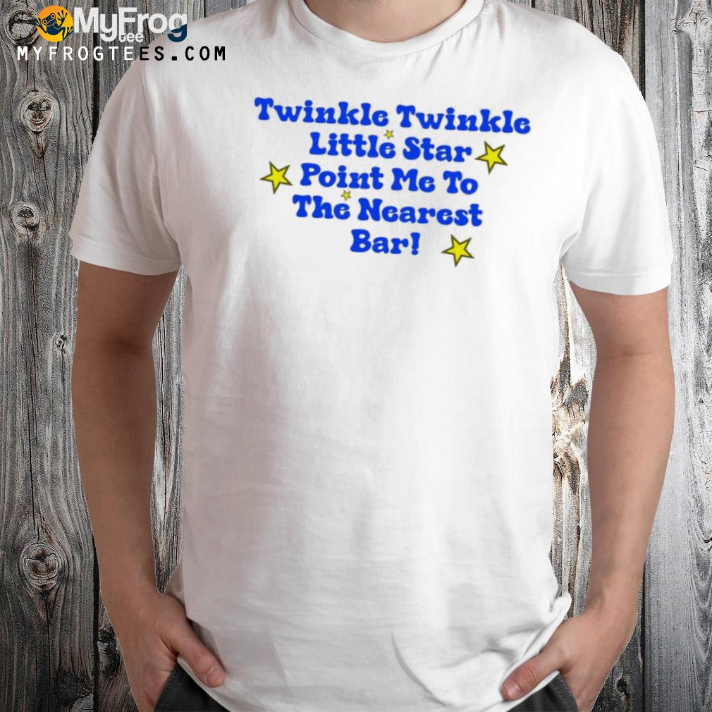 Twinkle twinkle little star point me to the nearest bar shirt