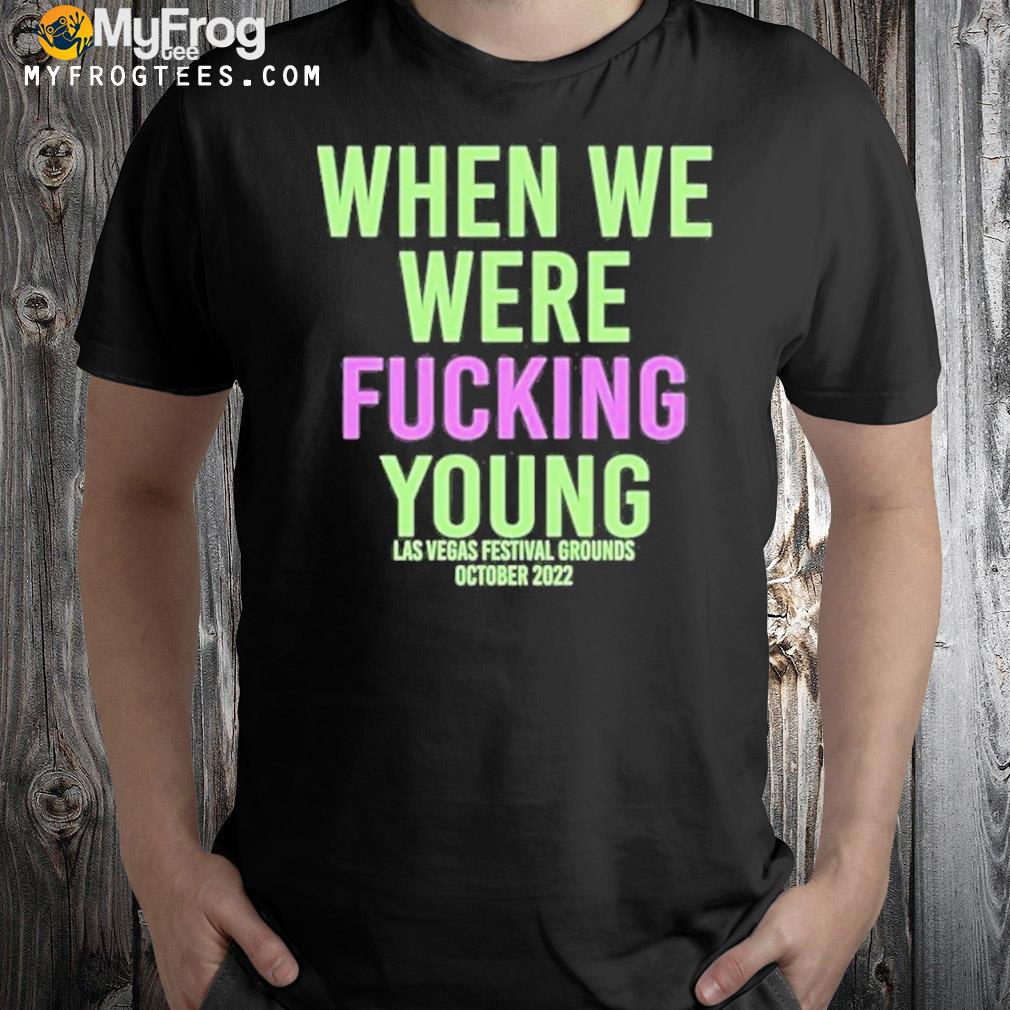 When We Were Fuking Young Shirt