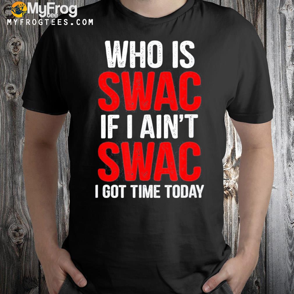 Who Is Swac If I Ain’t Swac Tee Shirt