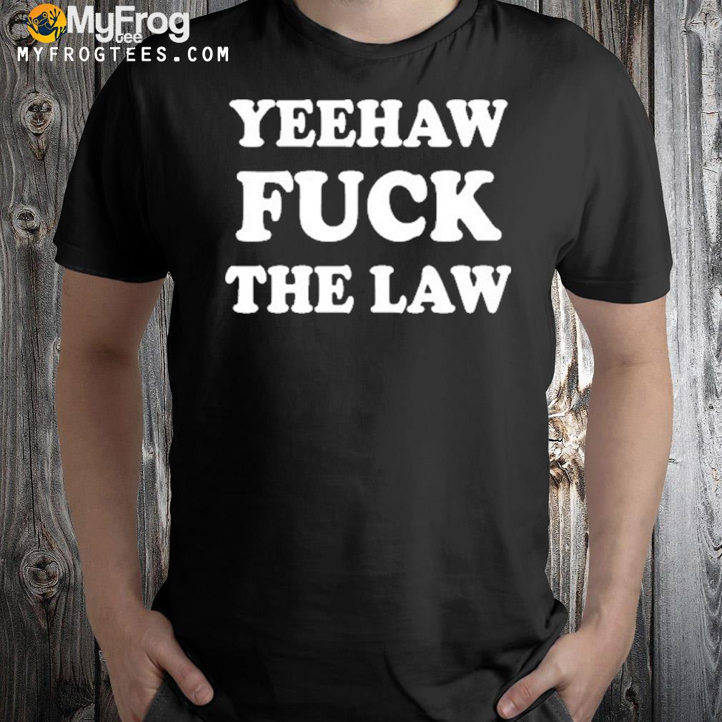 Yeehaw Fuck The Law T-Shirt