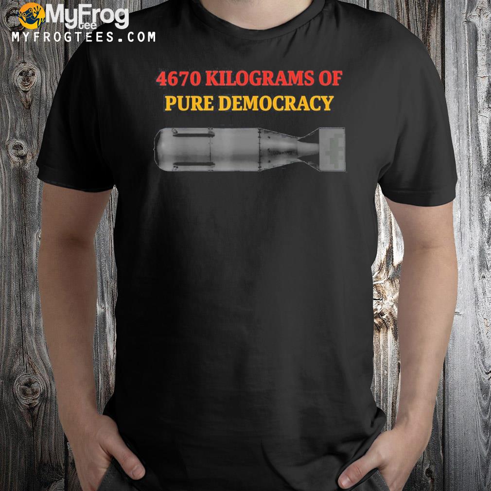 4670 kilograms of pure democracy apparel shirt