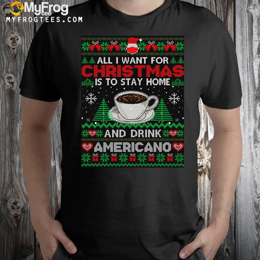 All I want is to stay home and drink americano Ugly Christmas sweatshirt