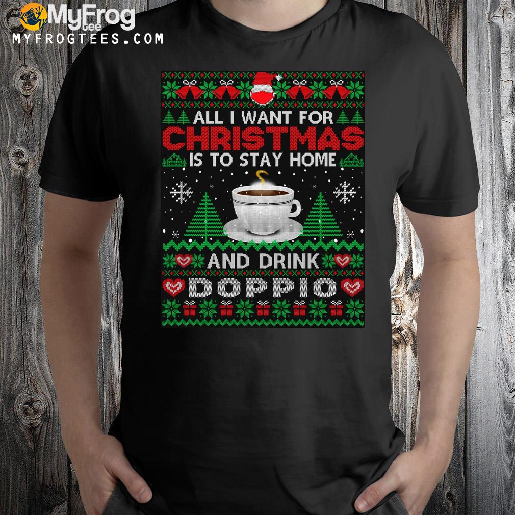All I want is to stay home and drink doppio Ugly Christmas sweatshirt