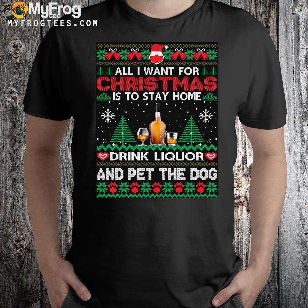 All I want is to stay home drink liquor and pet dog Ugly Christmas sweatshirt