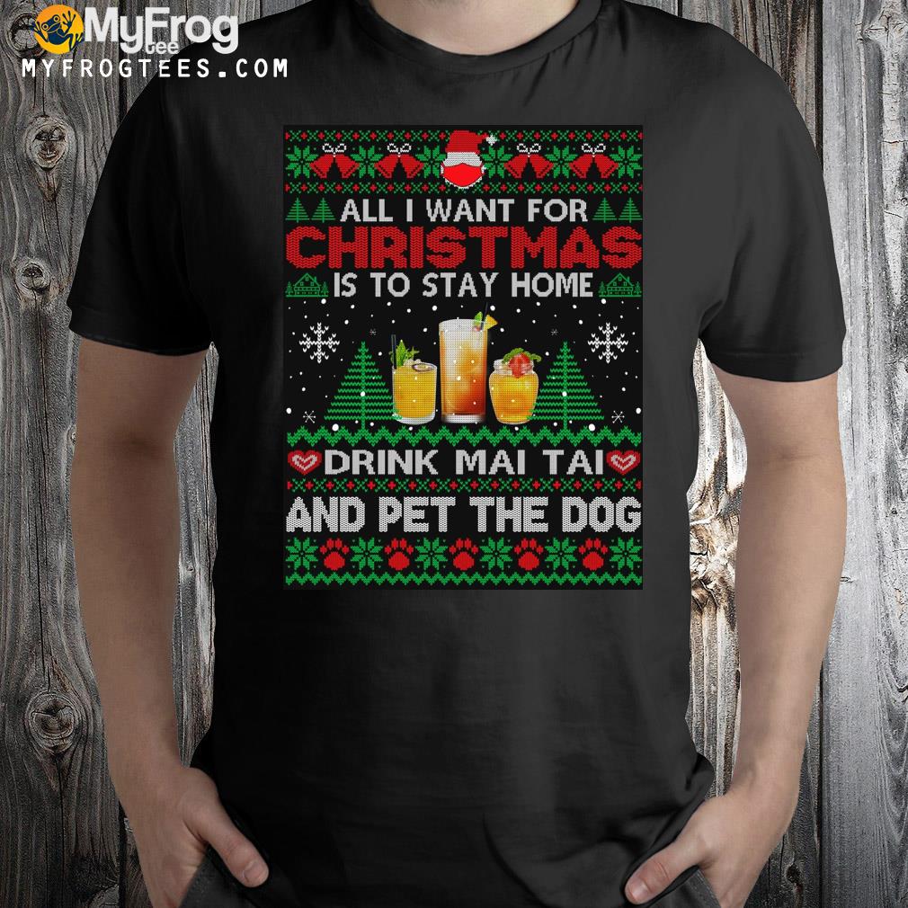 All I want is to stay home drink maI taI and pet dog Ugly Christmas sweatshirt