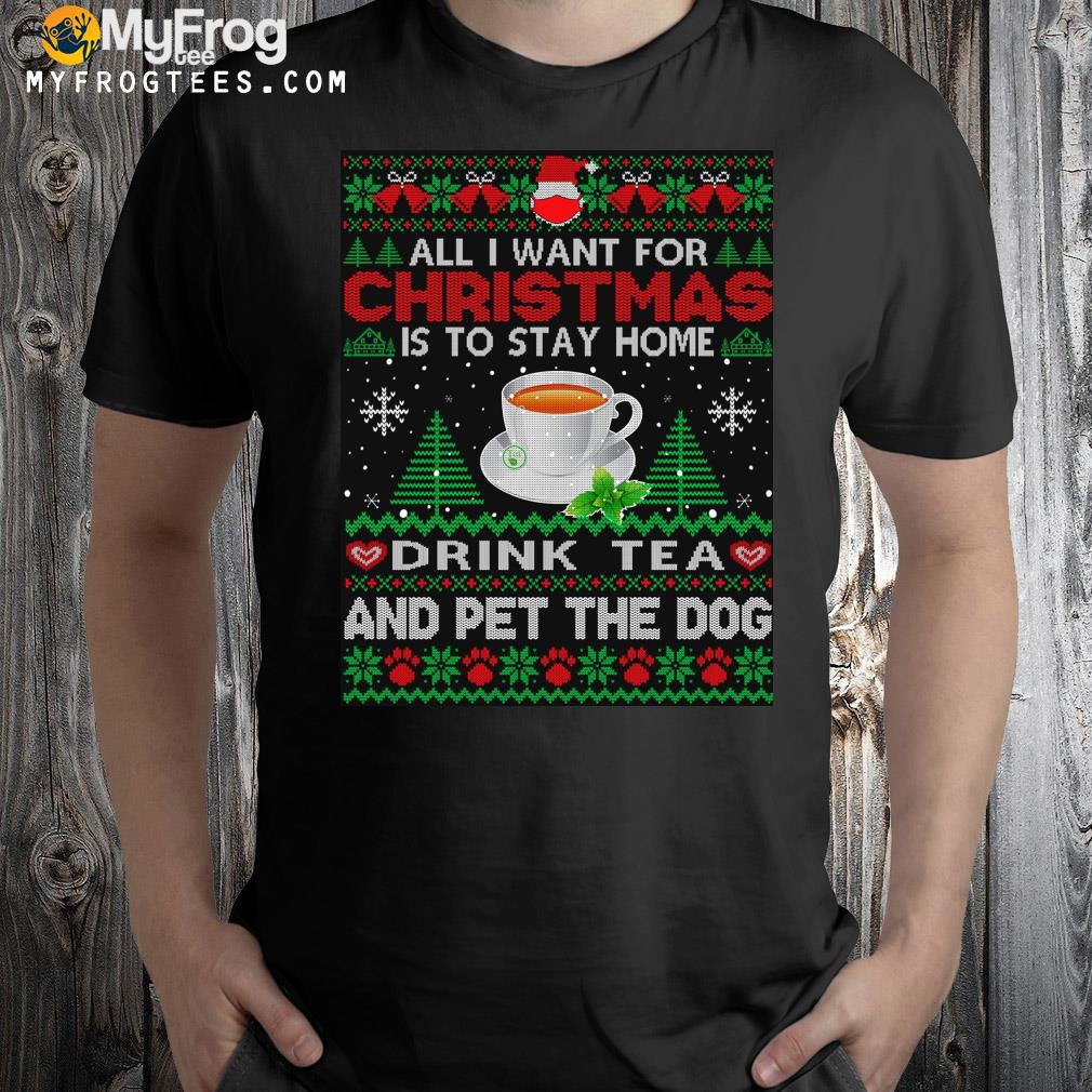 All I want is to stay home drink tea and pet dog Ugly Christmas sweatshirt