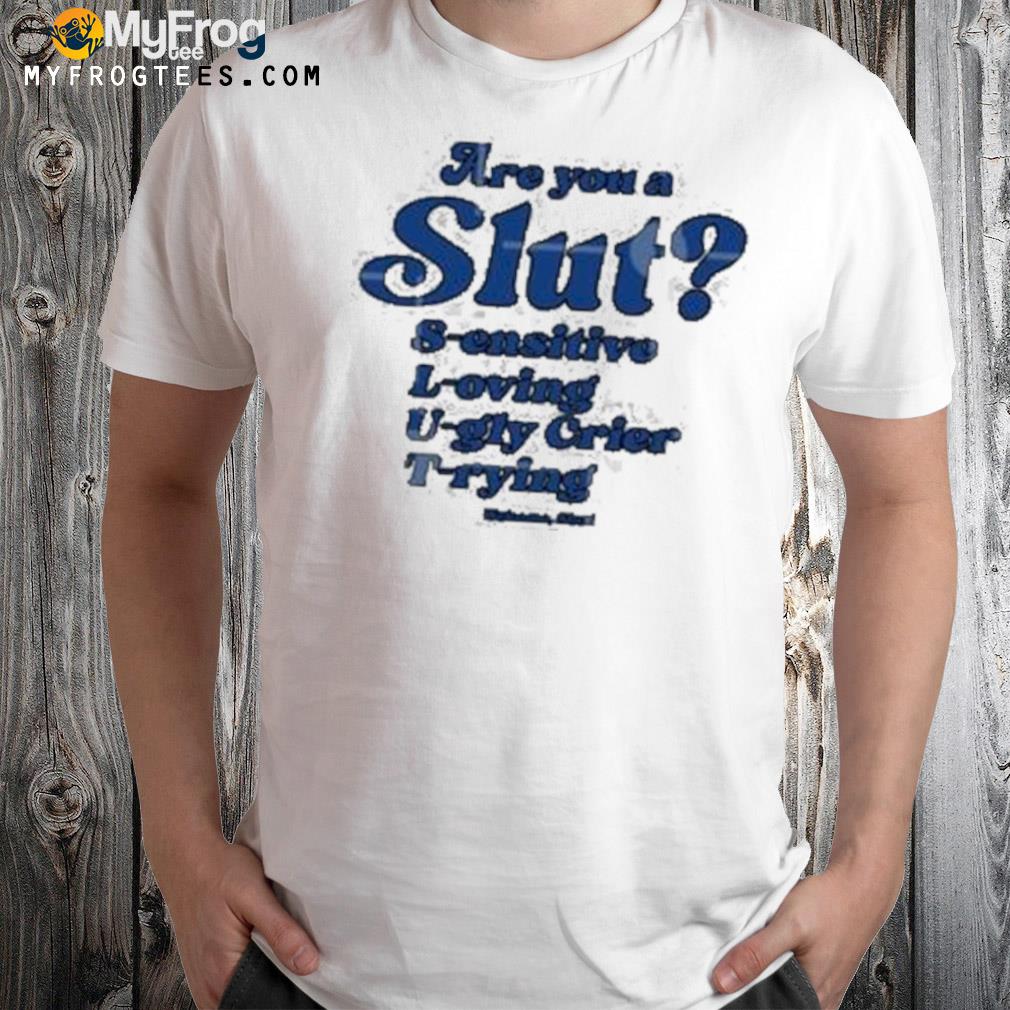 Are You A Slut Sensitive Loving Ugly Crier Trying Shirt