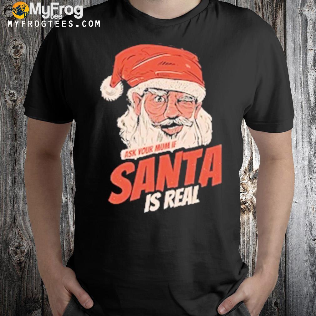 Ask Your Mum if Santa is Real T-shirt