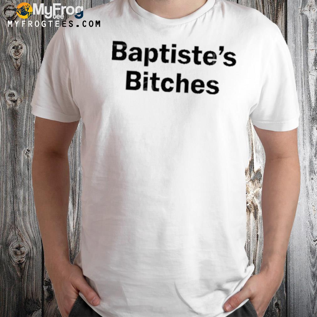 Baptiste Bitches Shirt