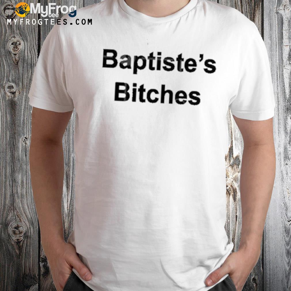 Baptiste's bitches shirt