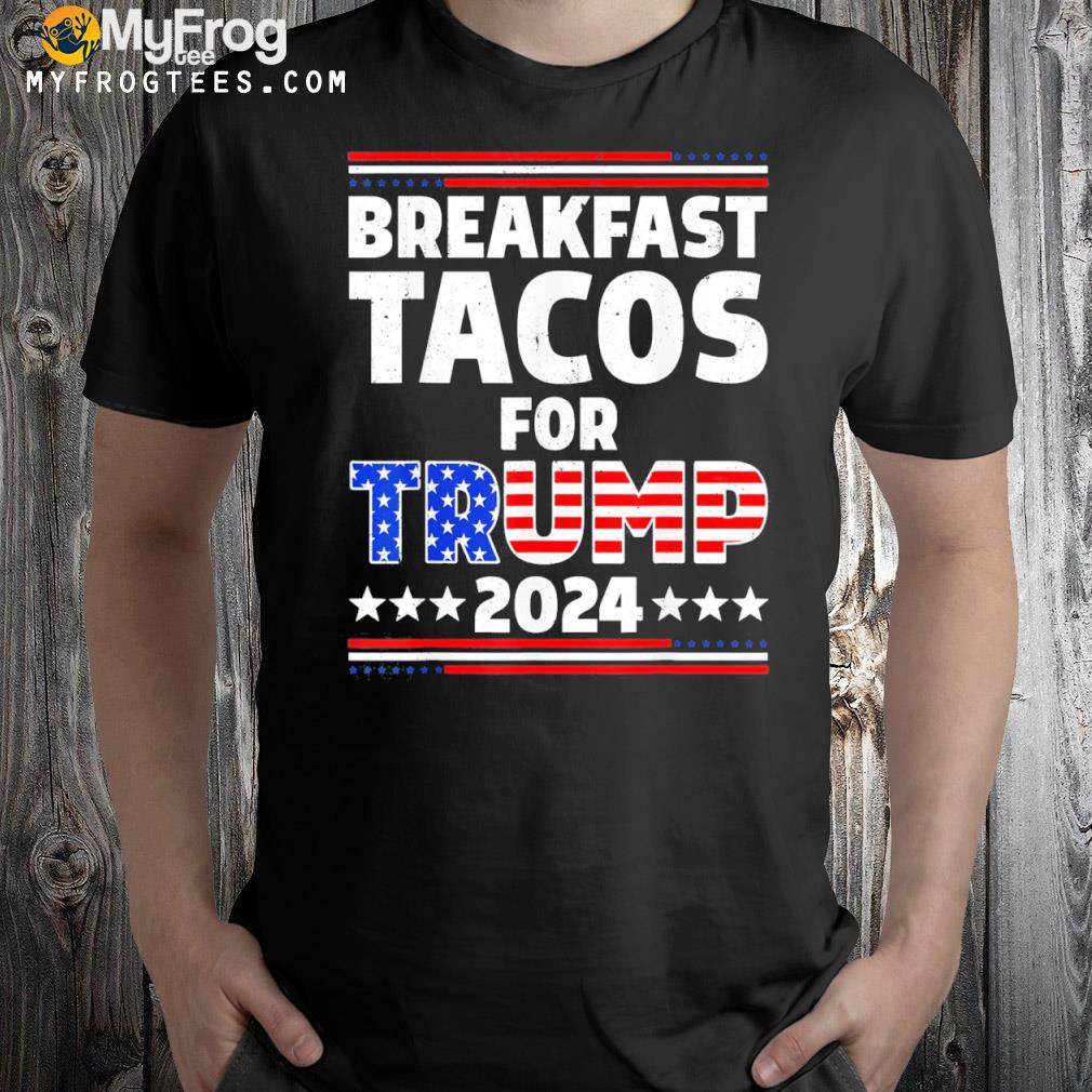 Breakfast tacos for Trump 2024 not your breakfast shirt