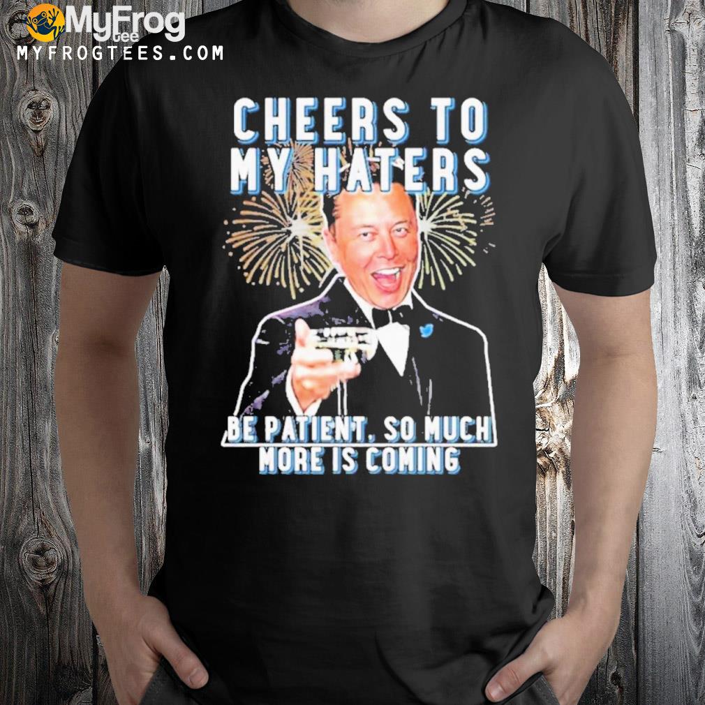Cheers To My Haters Be Patient So Much More Is Coming T-Shirt