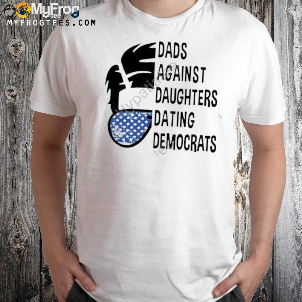 Dads Against Daughters Dating Democrats Shirt