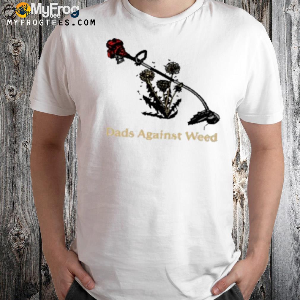 Dads against weed shirt