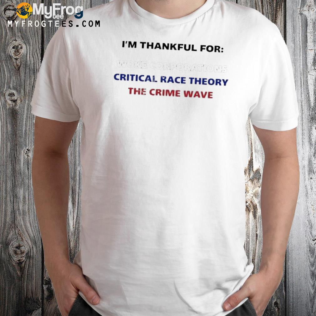 Dan white wearing I'm thankful for woke corporations critical race theory the crime wave shirt
